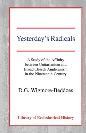 Yesterday's Radicals: a Study of the Affinity between Unitarianism and Broad Church Anglicanism in the Nineteenth Century Hardback