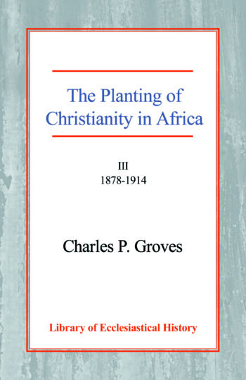 The Planting of Christianity in Africa: Volume III - 1878-1914