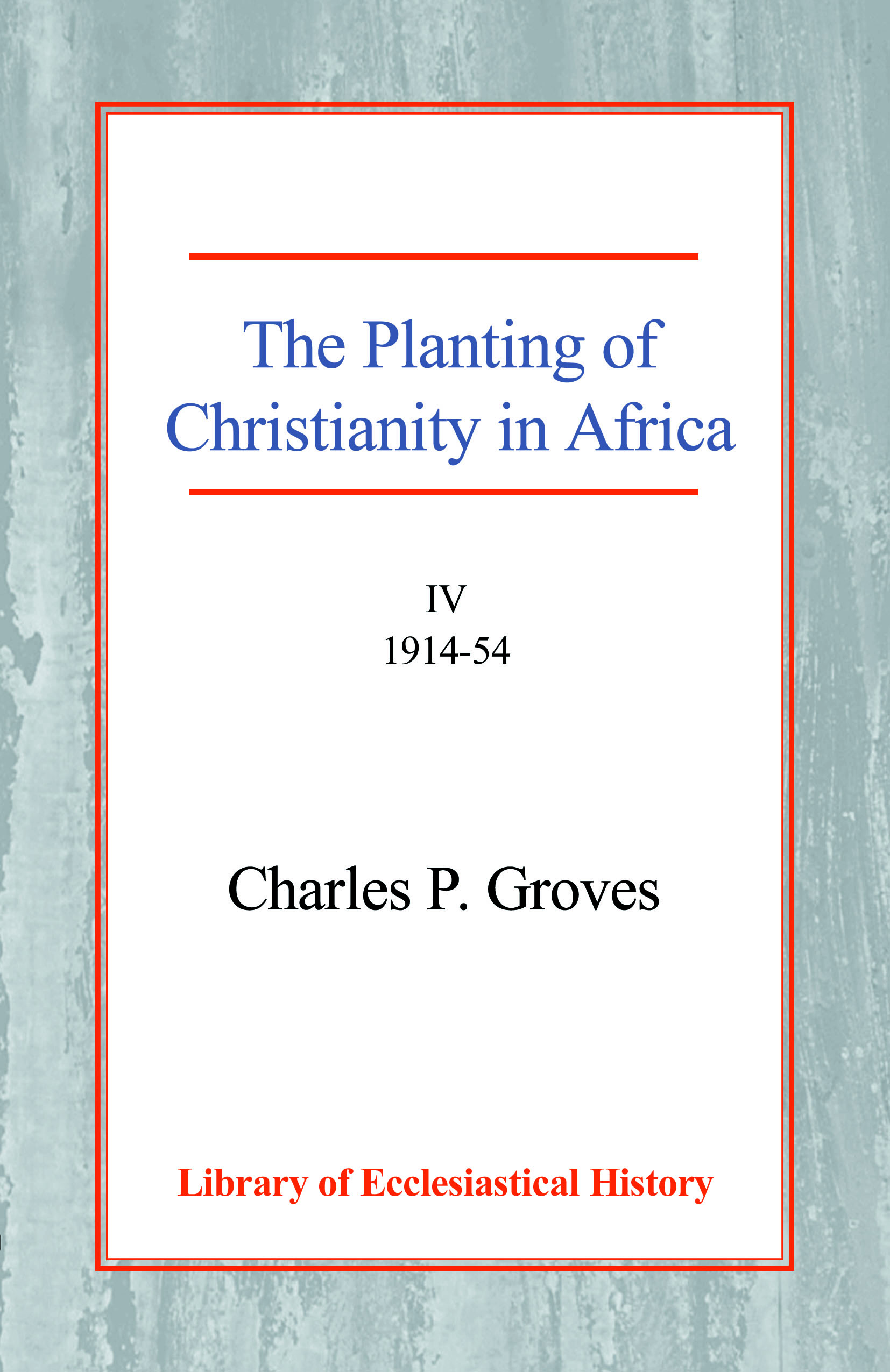 The Planting of Christianity in Africa: Volume IV - 1914-1954 Hardback