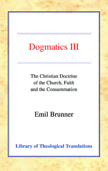Dogmatics: Volume III - Christian Doctrine of the Church, Faith & the Consummation