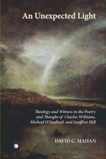 An Unexpected Light: Theology and Witness in the Poetry of Charles Williams, Micheal O'Siadhail, and Geoffrey Hill