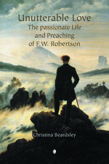 Unutterable Love: The Passionate Life and Preaching of F.W. Robertson