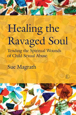 Healing the Ravaged Soul: Tending the Spiritual Wounds of Child Sexual Abuse