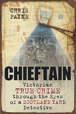 The Chieftain: Victorian True Crime through the Eyes of a Scotland Yard Detective