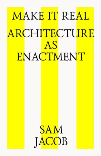 MAKE IT REAL: ARCHITECTURE AS ENACTMENT