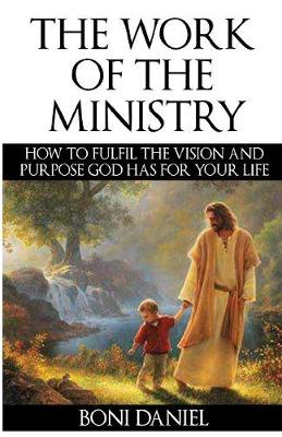 The Work of the Ministry: How to Fulfil the Vision and Purpose God Has for Your Life (Welcome to His Work)