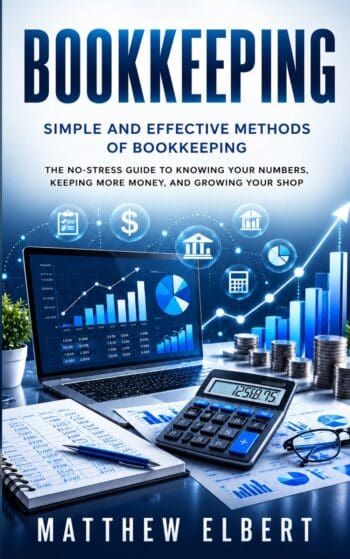 Bookkeeping: Simple and Effective Methods of Bookkeeping (The No-stress Guide to Knowing Your Numbers, Keeping More Money, and Growing Your Shop)