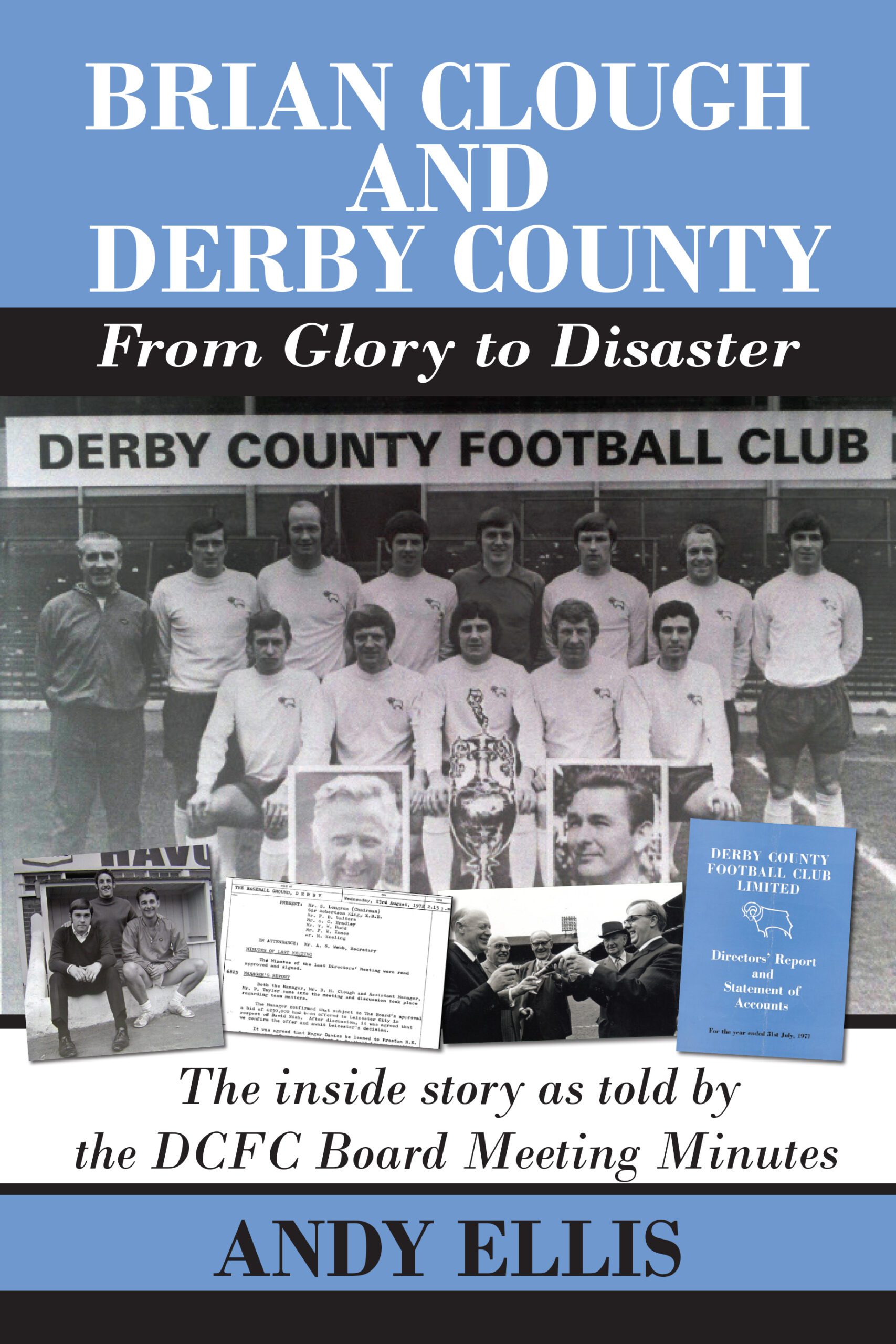 Brian Clough and Derby County : From Glory to Disaster. The inside story as told by the DCFC Board Meeting Minutes