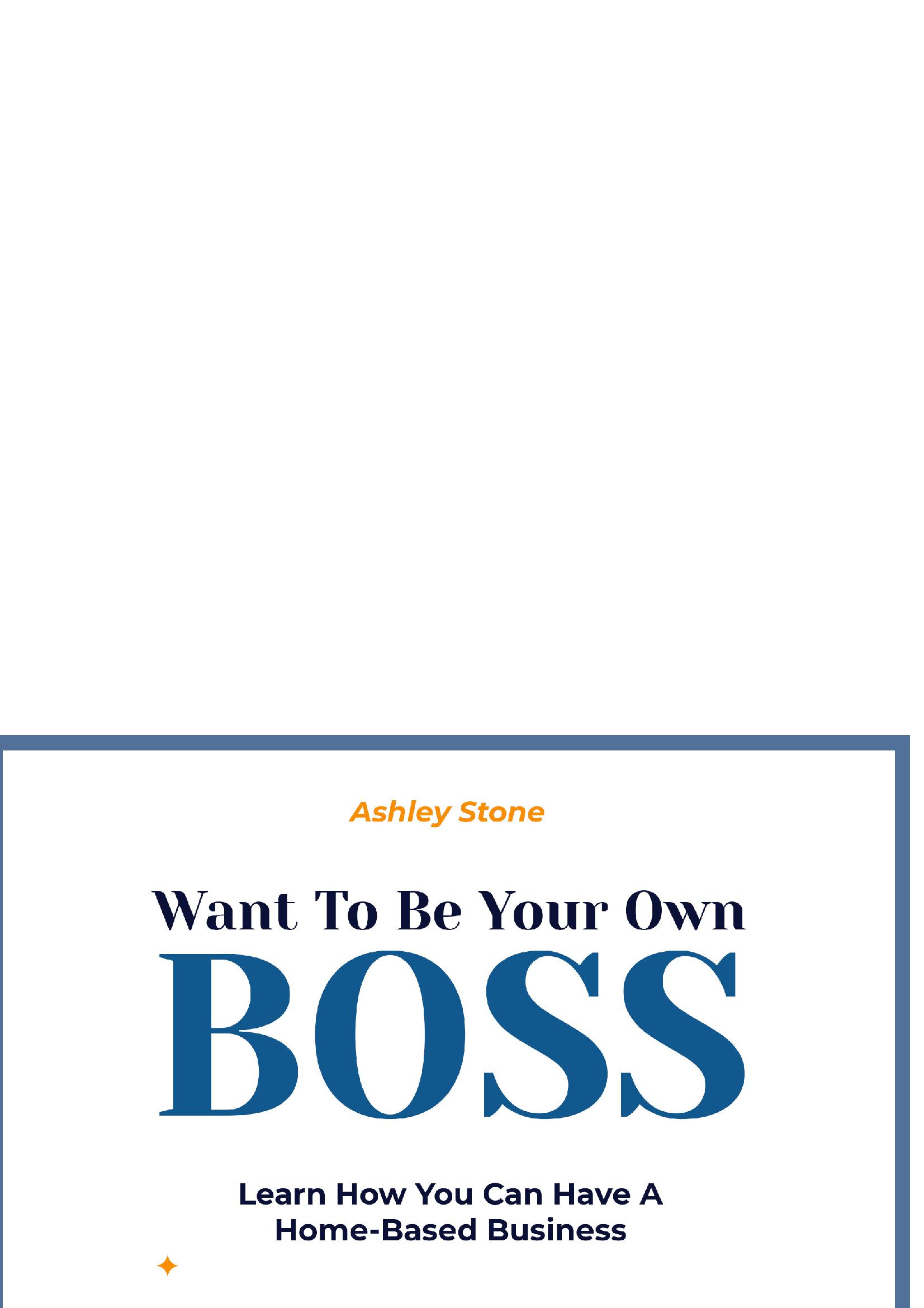 Want To Be Your Own Boss:Learn How You Can Have A Home-Based Business