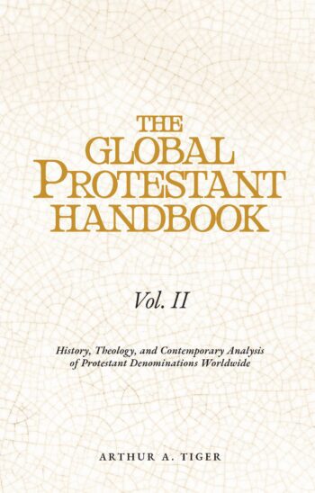 The Global Protestant Handbook (Vol II): History, Theology, and Contemporary Analysis of Protestant Denominations Worldwide