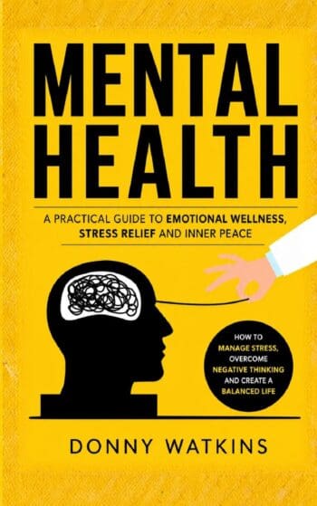 Mental Health: A Practical Guide to Emotional Wellness Stress Relief and Inner Peace (How to Manage Stress, Overcome Negative Thinking, and Create a Balanced Life)