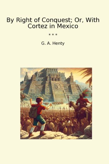 By Right of Conquest; Or, With Cortez in Mexico