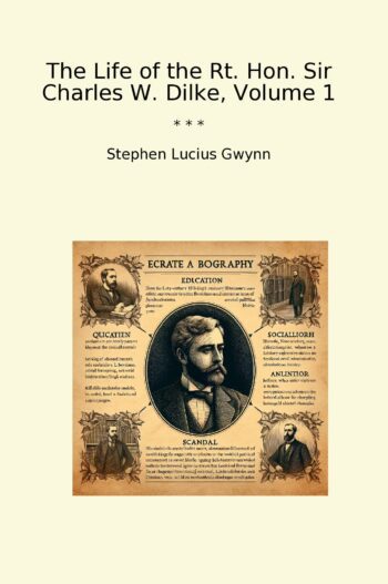 The Life of the Rt. Hon. Sir Charles W. Dilke, Volume 1