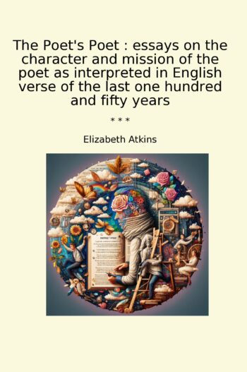 The Poet's Poet : essays on the character and mission of the poet as interpreted in English verse of the last one hundred and fifty years
