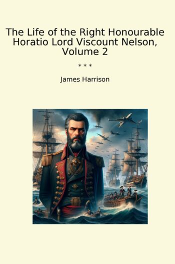 The Life of the Right Honourable Horatio Lord Viscount Nelson, Volume 2