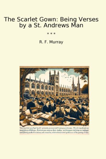 The Scarlet Gown: Being Verses by a St. Andrews Man