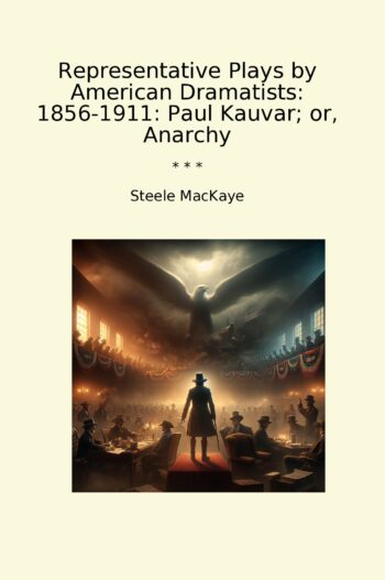 Representative Plays by American Dramatists: 1856-1911: Paul Kauvar; or, Anarchy