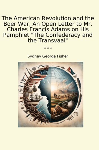 The American Revolution and the Boer War, An Open Letter to Mr. Charles Francis Adams on His Pamphlet "The Confederacy and the Transvaal"