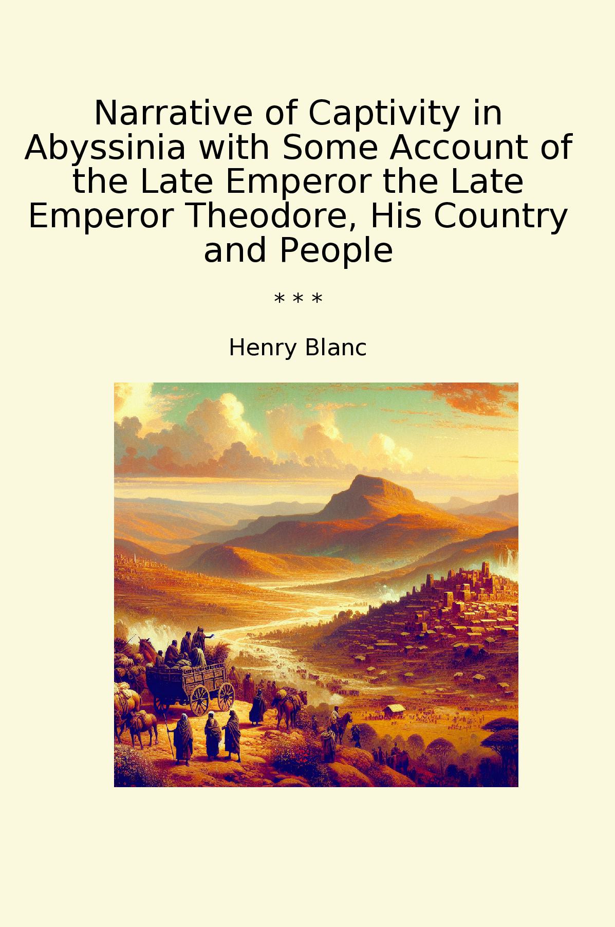 Narrative of Captivity in Abyssinia with Some Account of the Late Emperor the Late Emperor Theodore, His Country and People
