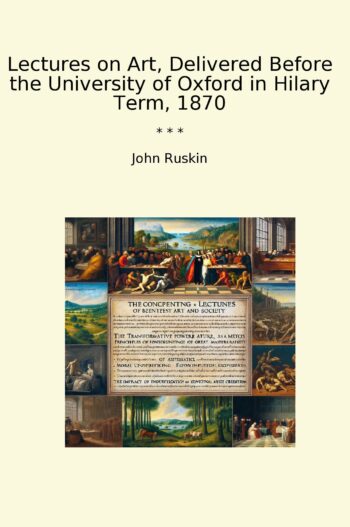 Lectures on Art, Delivered Before the University of Oxford in Hilary Term, 1870