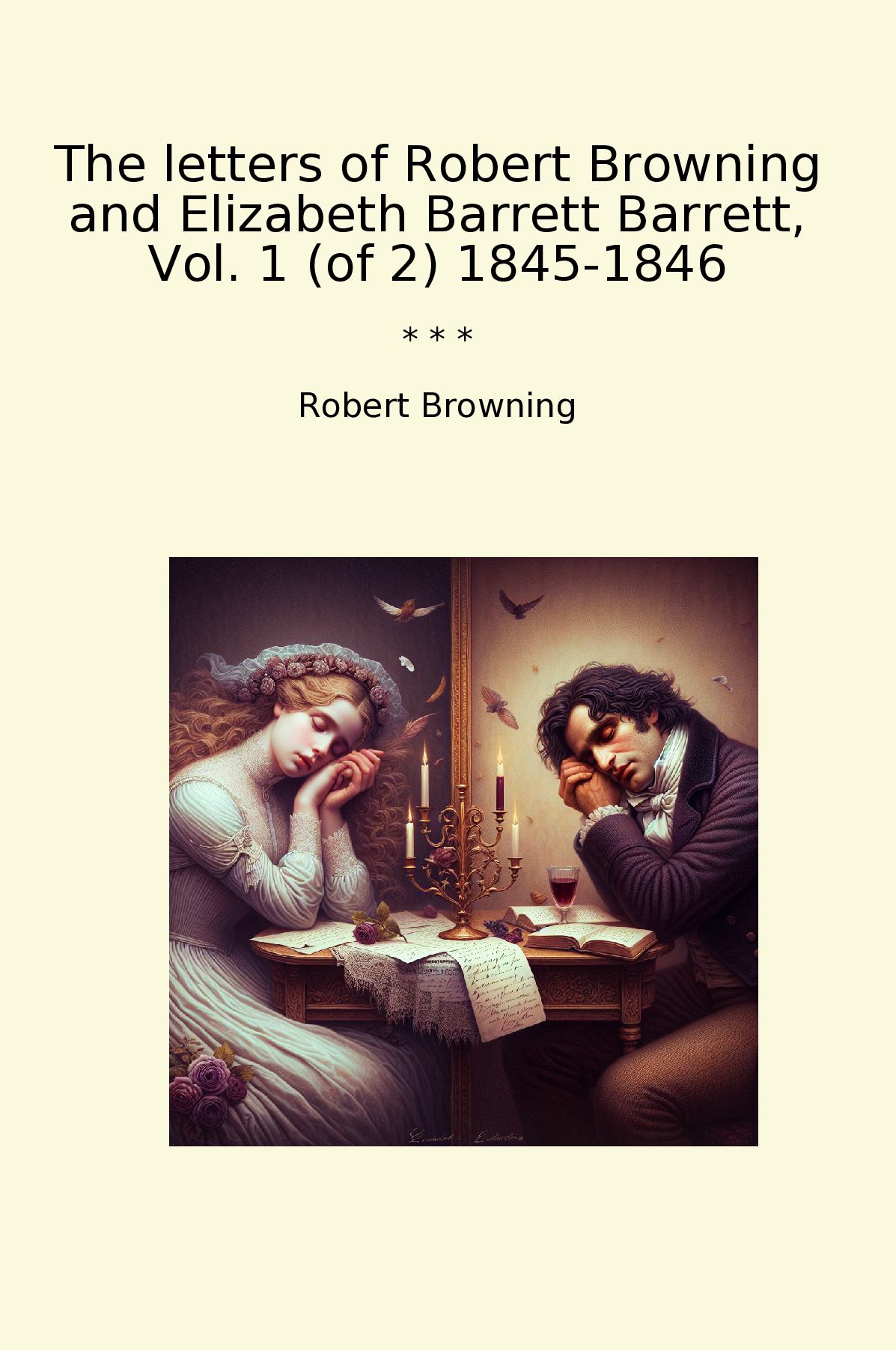 The letters of Robert Browning and Elizabeth Barrett Barrett, Vol. 1 (of 2) 1845-1846