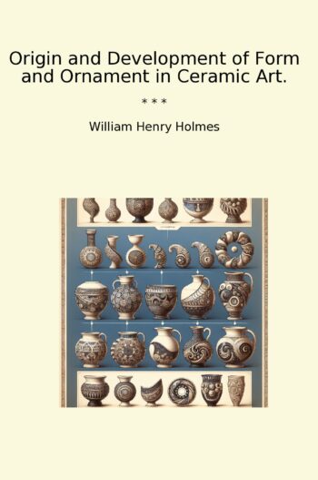 Origin and Development of Form and Ornament in Ceramic Art.
