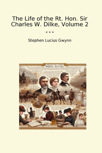The Life of the Rt. Hon. Sir Charles W. Dilke, Volume 2