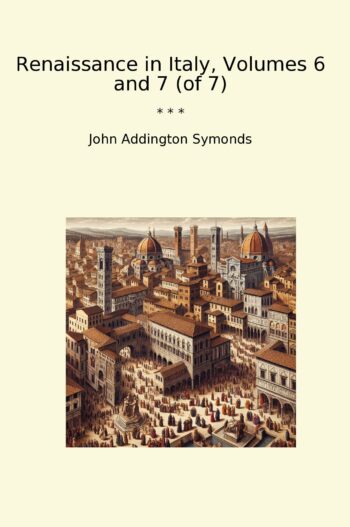 Renaissance in Italy, Volumes 6 and 7 (of 7)