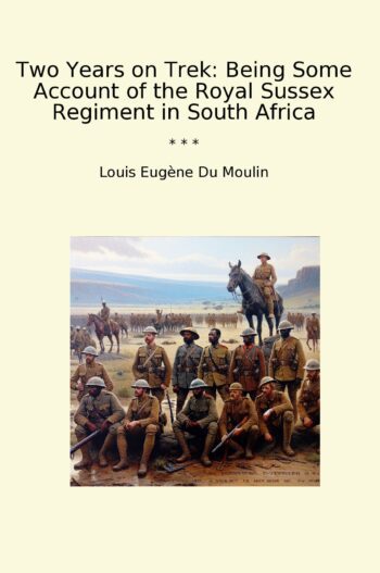Two Years on Trek: Being Some Account of the Royal Sussex Regiment in South Africa