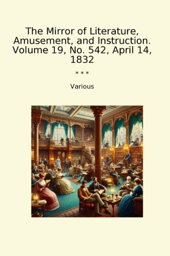 The Mirror of Literature, Amusement, and Instruction. Volume 19, No. 542, April 14, 1832