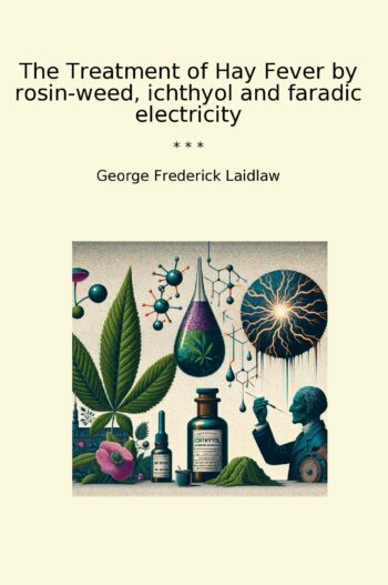 The Treatment of Hay Fever by rosin-weed, ichthyol and faradic electricity