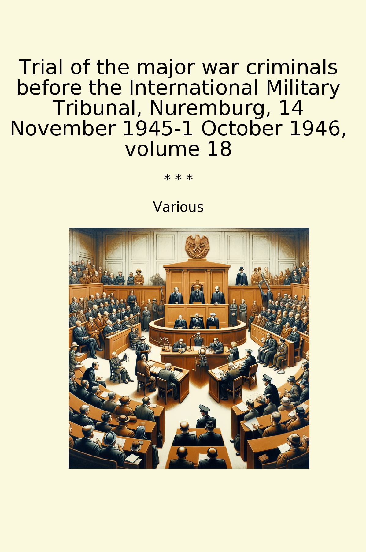 Trial of the major war criminals before the International Military Tribunal, Nuremburg, 14 November 1945-1 October 1946, volume 18