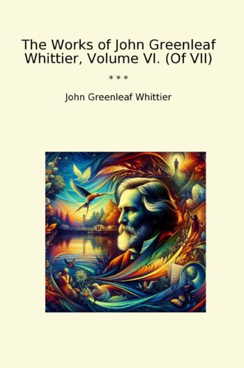 The Works of John Greenleaf Whittier, Volume VI. (Of VII)