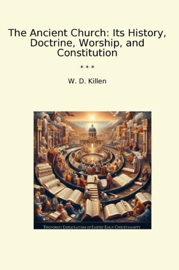 The Ancient Church: Its History, Doctrine, Worship, and Constitution