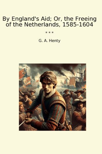 By England's Aid; Or, the Freeing of the Netherlands, 1585-1604