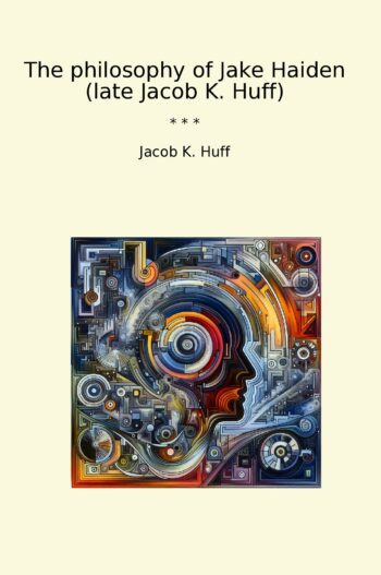 The philosophy of Jake Haiden (late Jacob K. Huff)