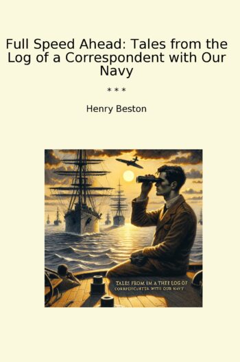 Full Speed Ahead: Tales from the Log of a Correspondent with Our Navy