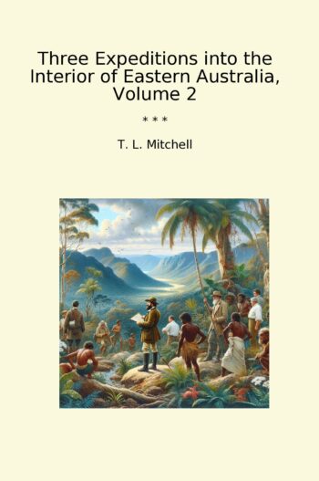Three Expeditions into the Interior of Eastern Australia, Volume 2