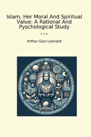 Islam, Her Moral And Spiritual Value: A Rational And Pyschological Study