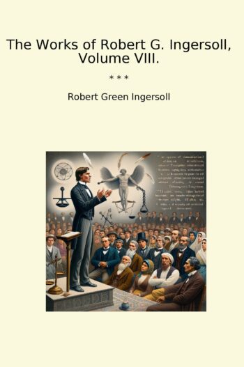 The Works of Robert G. Ingersoll, Volume VIII.