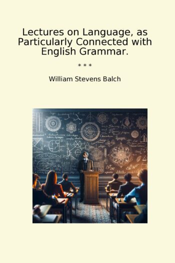 Lectures on Language, as Particularly Connected with English Grammar.