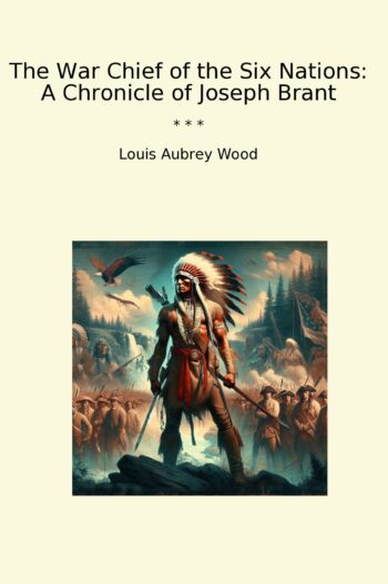 The War Chief of the Six Nations: A Chronicle of Joseph Brant