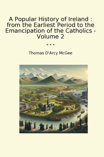 A Popular History of Ireland : from the Earliest Period to the Emancipation of the Catholics - Volume 2