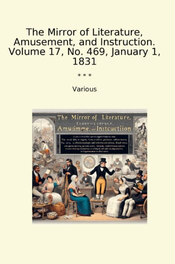 The Mirror of Literature, Amusement, and Instruction. Volume 17, No. 469, January 1, 1831