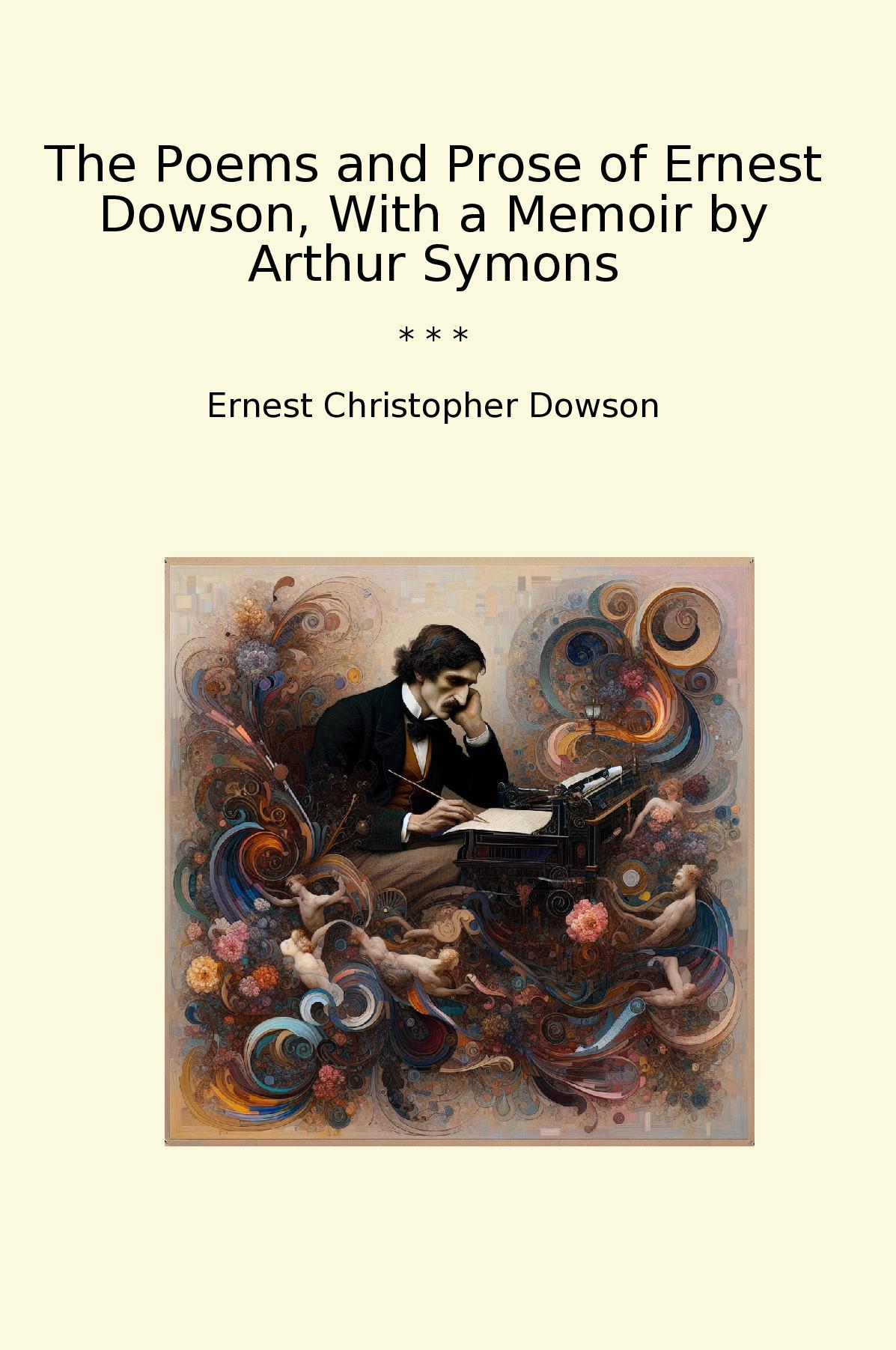 The Poems and Prose of Ernest Dowson, With a Memoir by Arthur Symons
