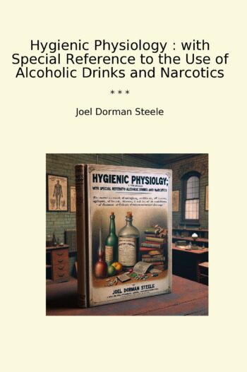 Hygienic Physiology : with Special Reference to the Use of Alcoholic Drinks and Narcotics