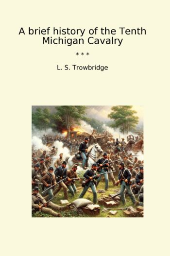 A brief history of the Tenth Michigan Cavalry