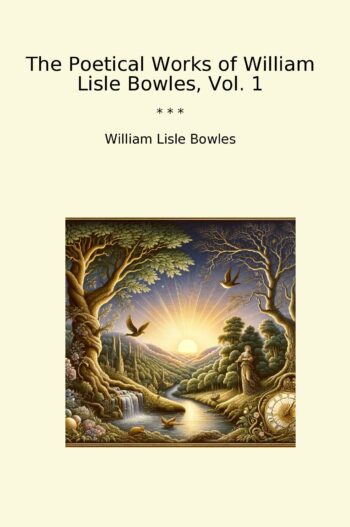 The Poetical Works of William Lisle Bowles, Vol. 1