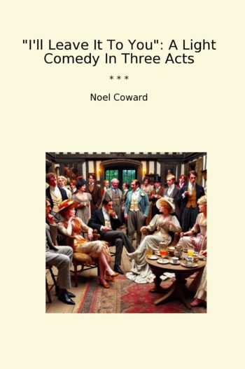 I'll Leave It To You: A Light Comedy In Three Acts