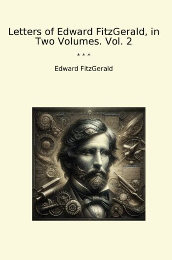 Letters of Edward FitzGerald, in Two Volumes. Vol. 2